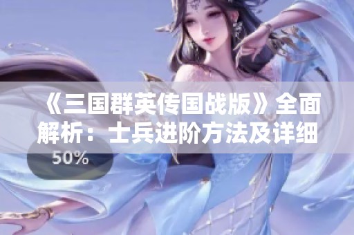 《三国群英传国战版》全面解析：士兵进阶方法及详细一览攻略