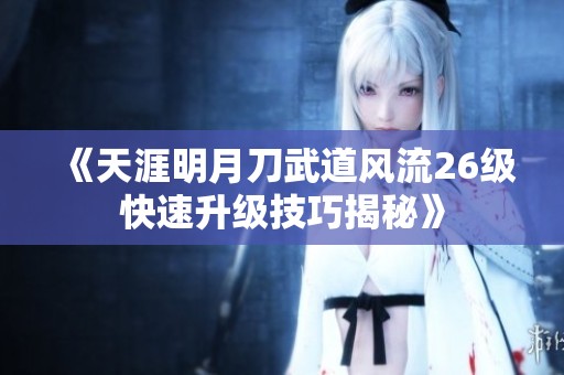 《天涯明月刀武道风流26级快速升级技巧揭秘》