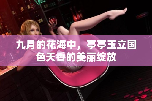 九月的花海中，亭亭玉立国色天香的美丽绽放