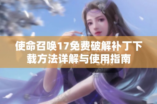 使命召唤17免费破解补丁下载方法详解与使用指南