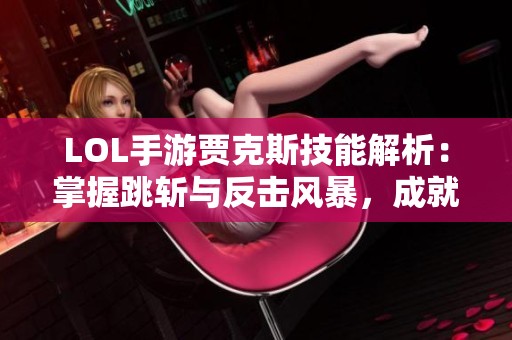 LOL手游贾克斯技能解析：掌握跳斩与反击风暴，成就无敌战神！
