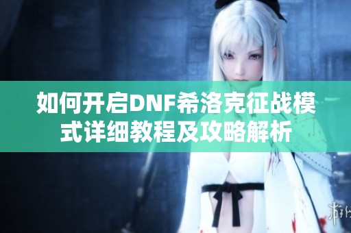 如何开启DNF希洛克征战模式详细教程及攻略解析