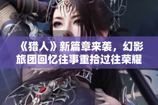 《猎人》新篇章来袭，幻影旅团回忆往事重拾过往荣耀