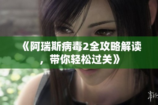 《阿瑞斯病毒2全攻略解读，带你轻松过关》