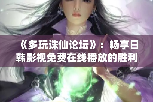 《多玩诛仙论坛》：畅享日韩影视免费在线播放的胜利影视平台探索
