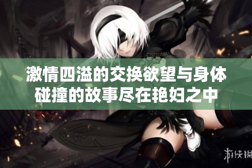 激情四溢的交换欲望与身体碰撞的故事尽在艳妇之中