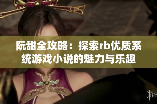 阮甜全攻略：探索rb优质系统游戏小说的魅力与乐趣