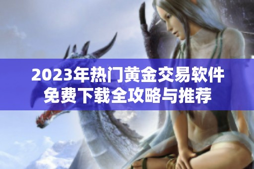 2023年热门黄金交易软件免费下载全攻略与推荐