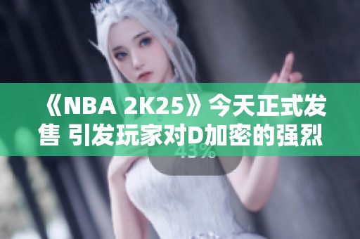 《NBA 2K25》今天正式发售 引发玩家对D加密的强烈不满