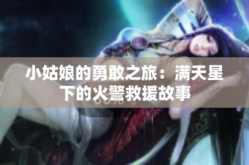 小姑娘的勇敢之旅：满天星下的火警救援故事
