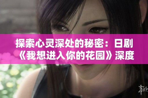 探索心灵深处的秘密：日剧《我想进入你的花园》深度解析