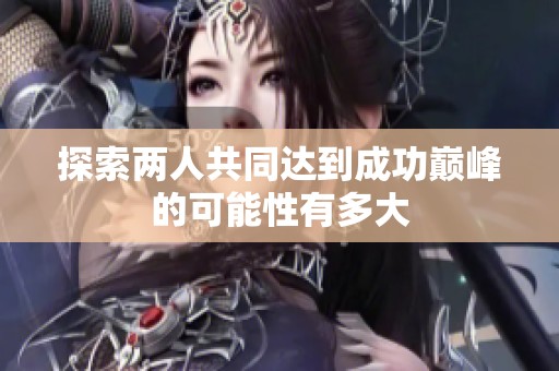 探索两人共同达到成功巅峰的可能性有多大