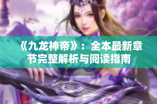 《九龙神帝》：全本最新章节完整解析与阅读指南