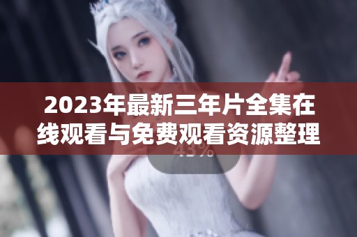 2023年最新三年片全集在线观看与免费观看资源整理