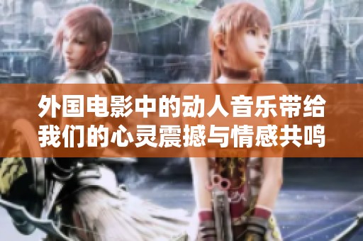 外国电影中的动人音乐带给我们的心灵震撼与情感共鸣