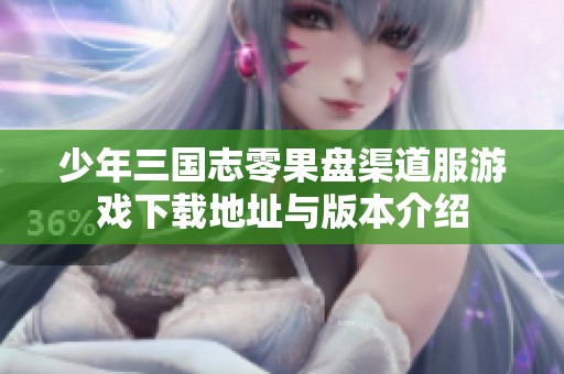 少年三国志零果盘渠道服游戏下载地址与版本介绍
