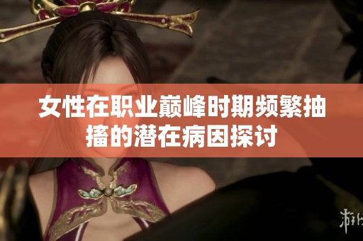 女性在职业巅峰时期频繁抽搐的潜在病因探讨