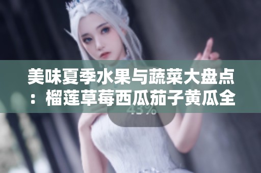 美味夏季水果与蔬菜大盘点：榴莲草莓西瓜茄子黄瓜全攻略