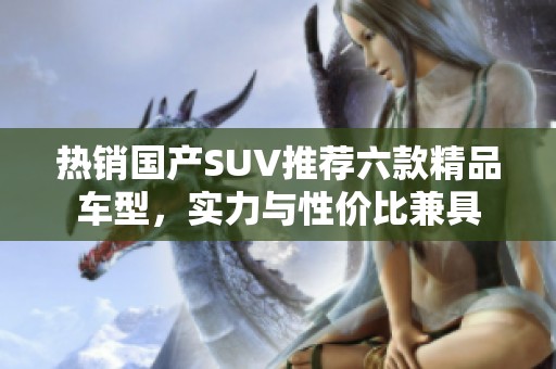 热销国产SUV推荐六款精品车型，实力与性价比兼具