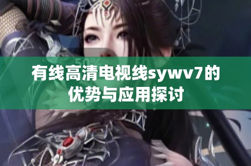 有线高清电视线sywv7的优势与应用探讨