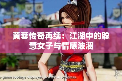 黄蓉传奇再续：江湖中的聪慧女子与情感波澜