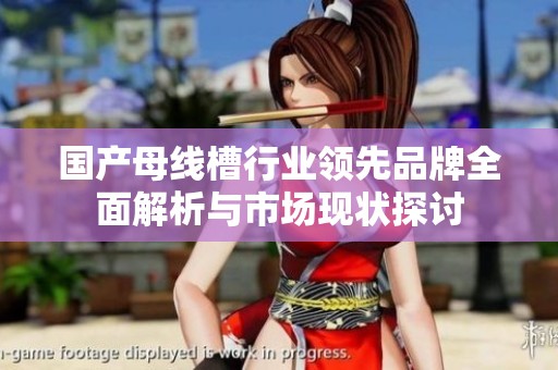 国产母线槽行业领先品牌全面解析与市场现状探讨