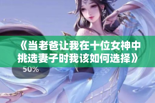 《当老爸让我在十位女神中挑选妻子时我该如何选择》