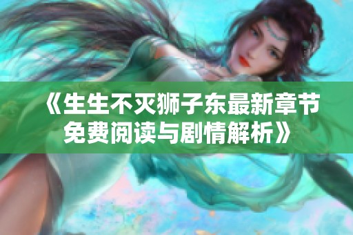《生生不灭狮子东最新章节免费阅读与剧情解析》