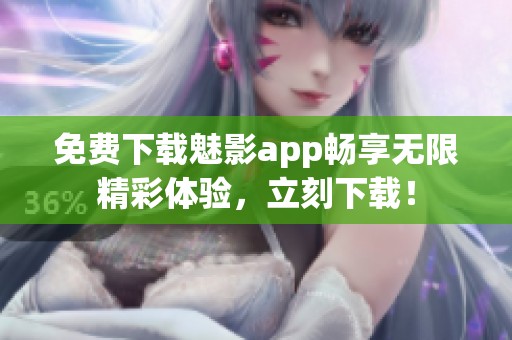 免费下载魅影app畅享无限精彩体验，立刻下载！