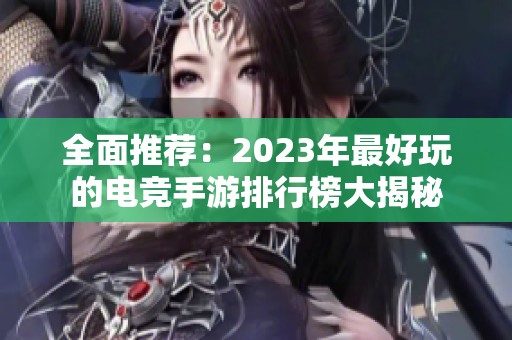 全面推荐：2023年最好玩的电竞手游排行榜大揭秘
