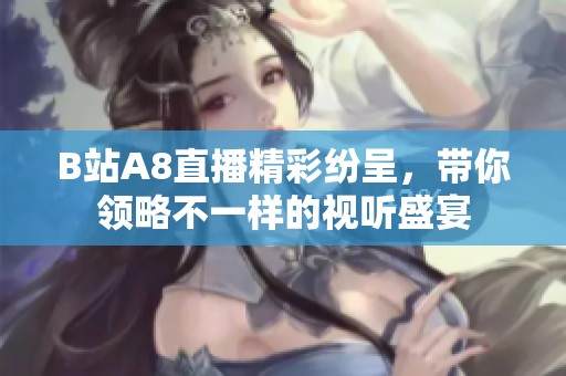 B站A8直播精彩纷呈，带你领略不一样的视听盛宴