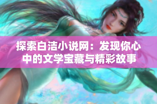 探索白洁小说网：发现你心中的文学宝藏与精彩故事