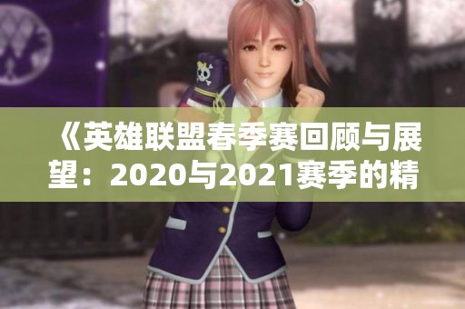 《英雄联盟春季赛回顾与展望：2020与2021赛季的精彩对决》
