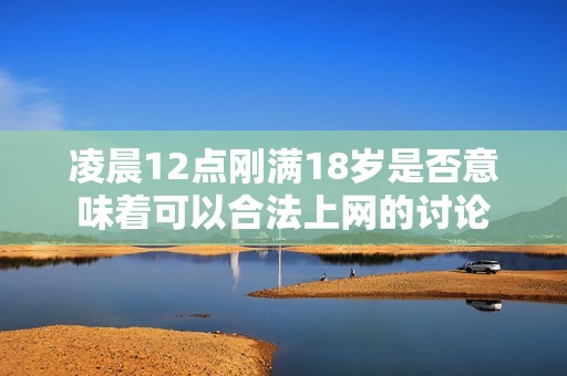 凌晨12点刚满18岁是否意味着可以合法上网的讨论