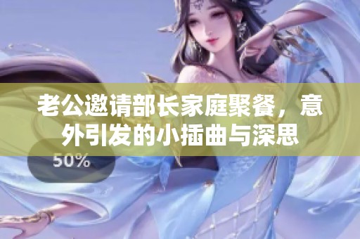 老公邀请部长家庭聚餐，意外引发的小插曲与深思