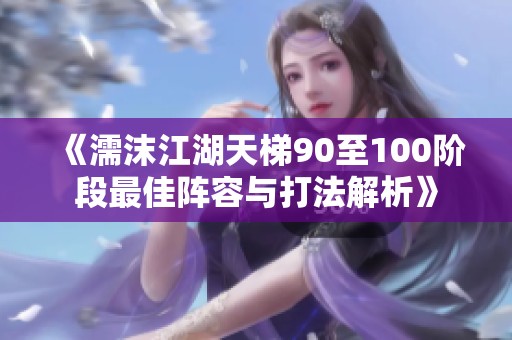 《濡沫江湖天梯90至100阶段最佳阵容与打法解析》