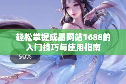 轻松掌握成品网站1688的入门技巧与使用指南
