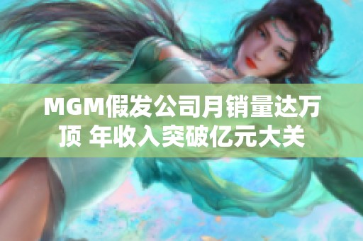 MGM假发公司月销量达万顶 年收入突破亿元大关
