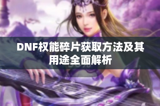 DNF权能碎片获取方法及其用途全面解析