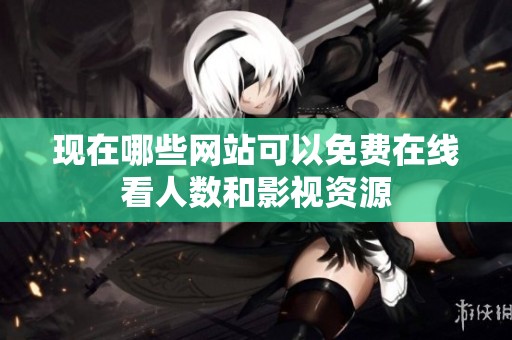 现在哪些网站可以免费在线看人数和影视资源