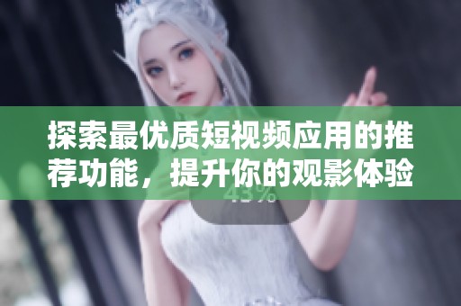 探索最优质短视频应用的推荐功能，提升你的观影体验