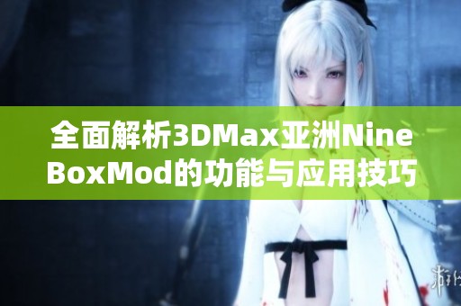 全面解析3DMax亚洲NineBoxMod的功能与应用技巧