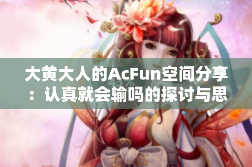 大黄大人的AcFun空间分享：认真就会输吗的探讨与思考