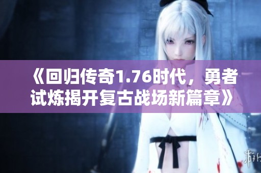 《回归传奇1.76时代，勇者试炼揭开复古战场新篇章》