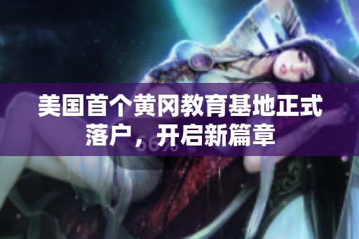 美国首个黄冈教育基地正式落户，开启新篇章