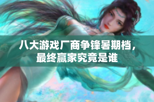 八大游戏厂商争锋暑期档，最终赢家究竟是谁