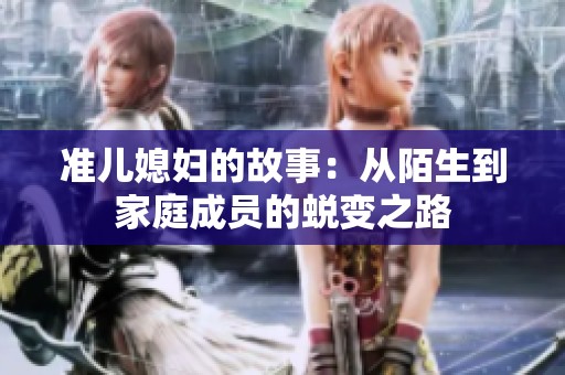 准儿媳妇的故事：从陌生到家庭成员的蜕变之路