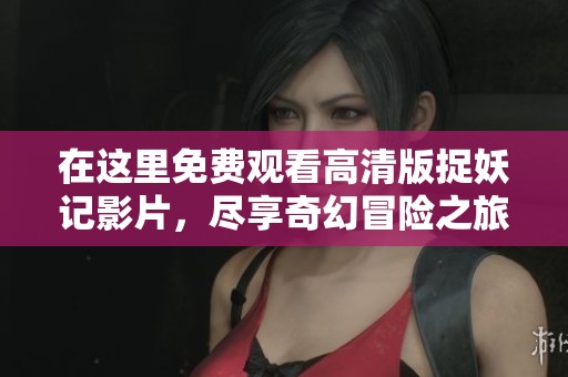在这里免费观看高清版捉妖记影片，尽享奇幻冒险之旅