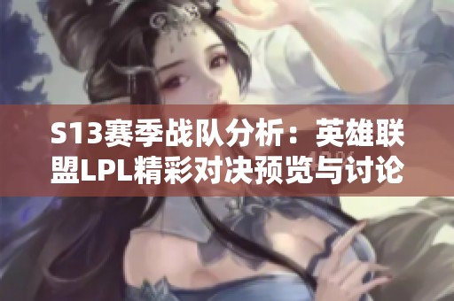S13赛季战队分析：英雄联盟LPL精彩对决预览与讨论