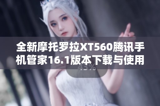 全新摩托罗拉XT560腾讯手机管家16.1版本下载与使用指南